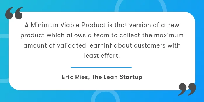 Graphic showing Eric Reis' quote on 'What is MVP?' A minimum viable product is that version of a new product which allows a team to collect the maximum amount of validated learning about customers with the least effort.