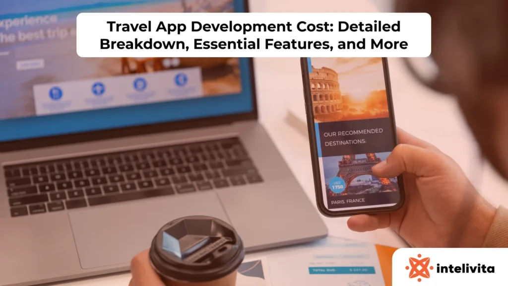Travel App Development Cost: Detailed Breakdown, Essential Features, and More
