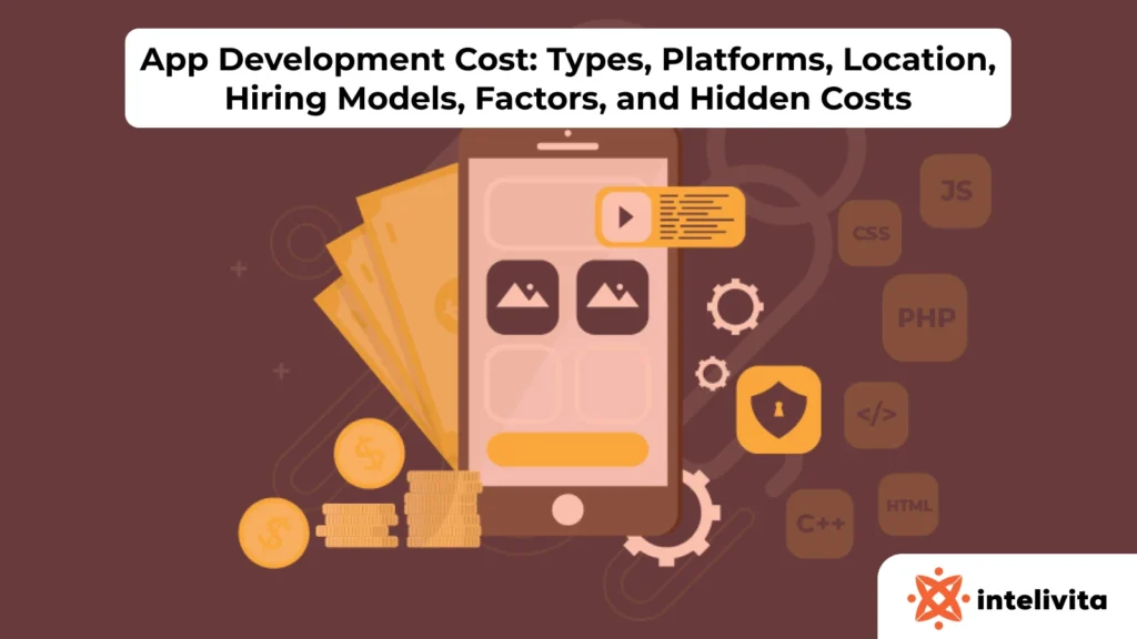 App Development Cost: Types, Platforms, Location, Hiring Models, Factors, and Hidden Costs