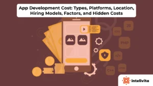 App Development Cost: Types, Platforms, Location, Hiring Models, Factors, and Hidden Costs