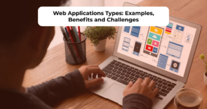 Web Applications Types: Examples, Benefits and Challenges