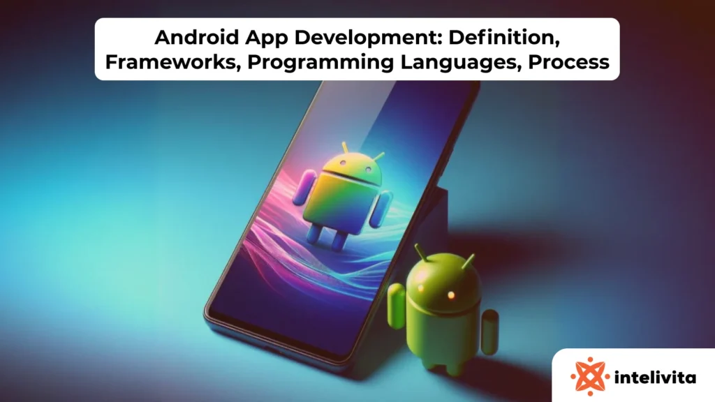 Android App Development: Definition, Frameworks, Programming Languages, Process