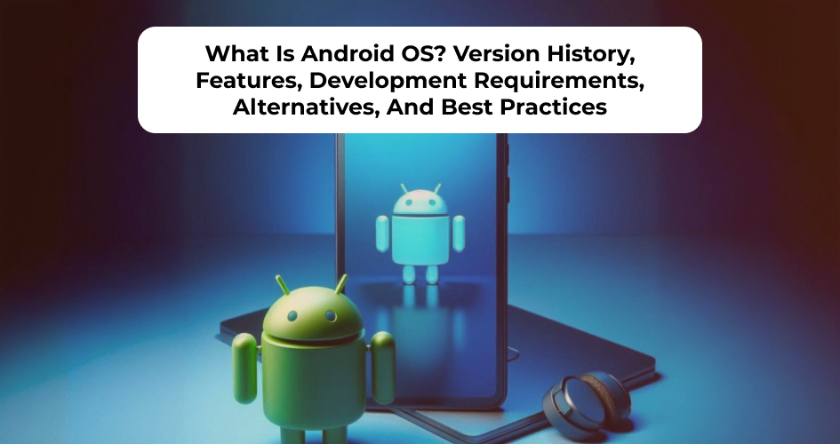 Android OS overview including version history, key features, development requirements, alternatives, and best practices