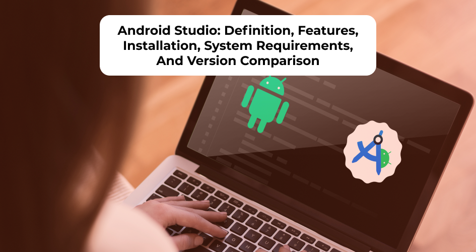 Android Studio: Definition, Features, Installation, System Requirements, And Version Comparison
