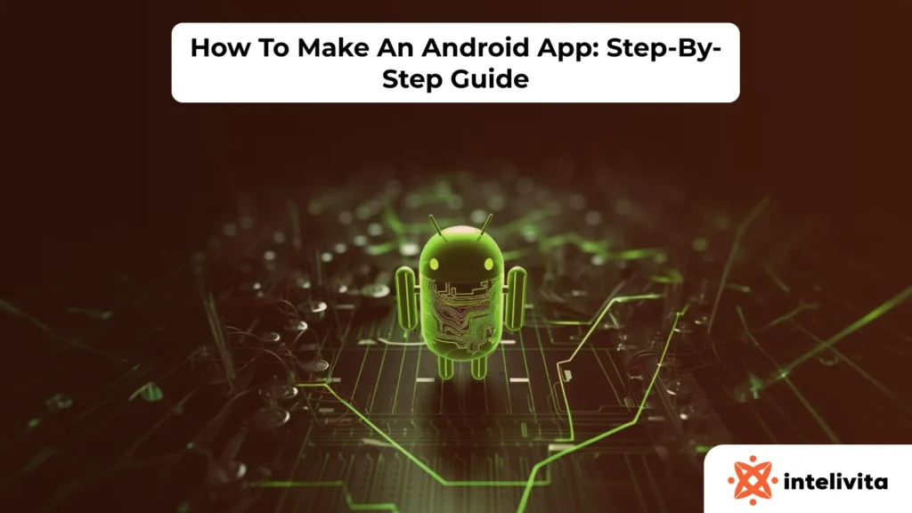 How To Make An Android App: Step-By-Step Guide