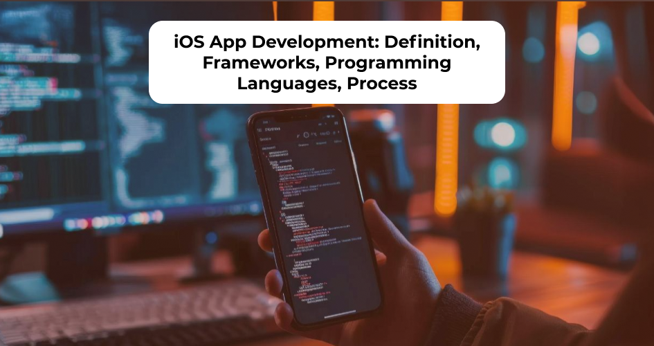 iOS app development overview including definition, frameworks, coding languages, and development process