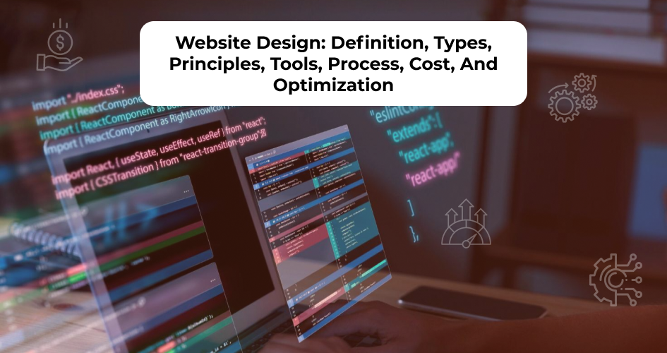 Complete overview of website design including definition, types, design principles, tools, process, cost, and performance optimization