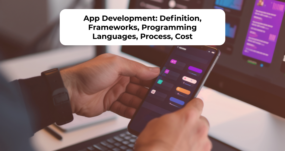 Overview of app development including definition, frameworks, programming languages, development process, and cost breakdown
