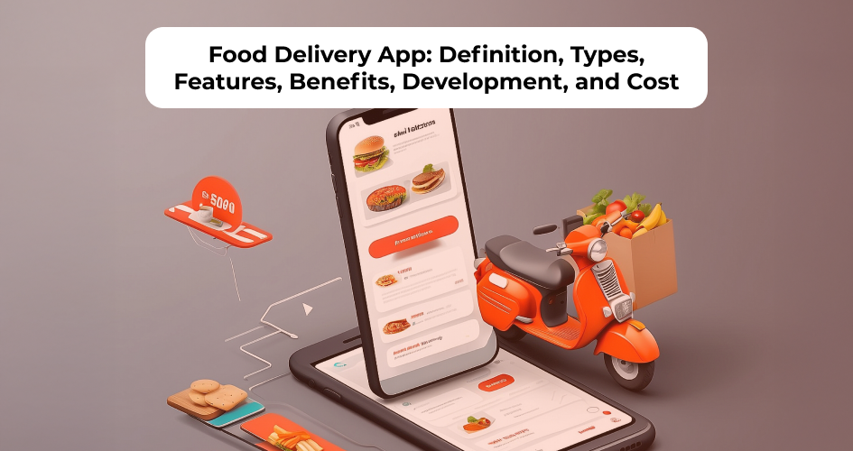 Food Delivery App Development: Definition, Process, Tech Stack, Cost, and Timeline